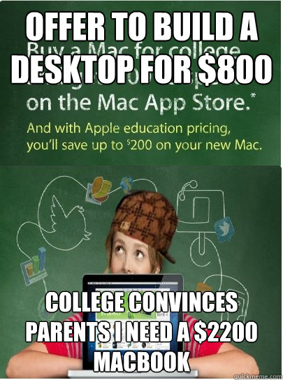 Offer To Build a Desktop for $800 College Convinces parents I need a $2200 Macbook  - Offer To Build a Desktop for $800 College Convinces parents I need a $2200 Macbook   Scumbag College