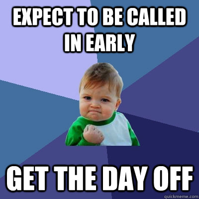 Expect to be called in early Get the day off  Success Kid