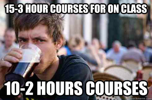 15-3 hour courses for on class   10-2 hours courses  Lazy College Senior