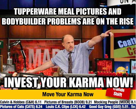 tupperware meal pictures and bodybuilder problems are on the rise invest your karma now!  Mad Karma with Jim Cramer