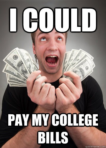 I could pay my college bills  