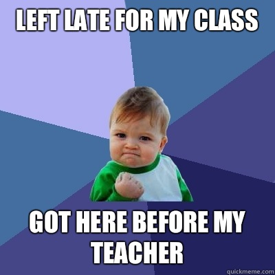 Left late for my class Got here before my teacher  Success Kid