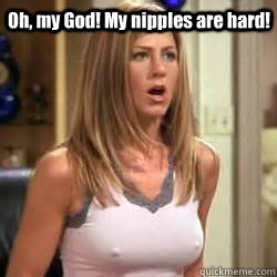Oh, my God! My nipples are hard!  Jennifer Aniston