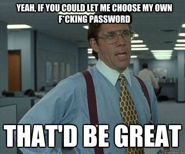Yeah, If you could let me choose my own f*cking password  That'd be great - Yeah, If you could let me choose my own f*cking password  That'd be great  The password must contain both uppercase and lowercase characters