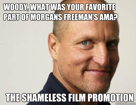 Woody, what was your favorite part of Morgans Freeman's AMA? The shameless film promotion   