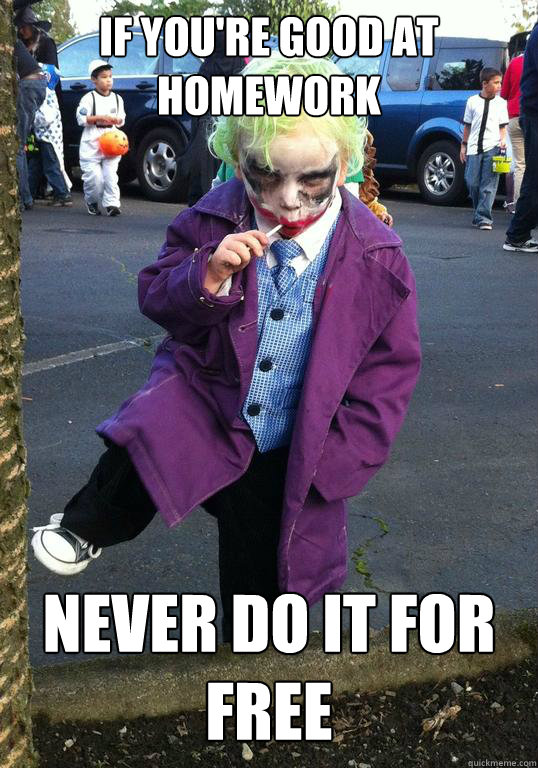 If you're good at homework Never do it for free  Joker kid