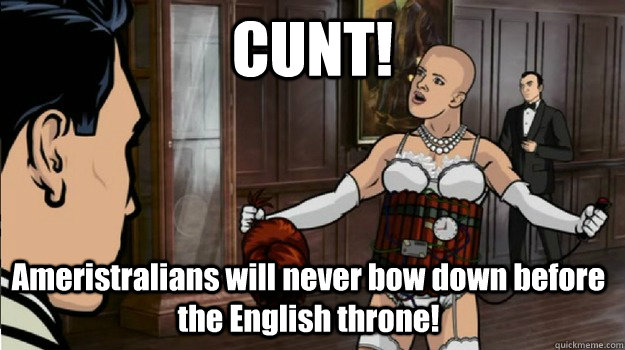 CUNT! Ameristralians will never bow down before the English throne! - CUNT! Ameristralians will never bow down before the English throne!  Misc