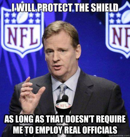 i will protect the shield as long as that doesn't require me to employ real officials - i will protect the shield as long as that doesn't require me to employ real officials  Roger Goodell