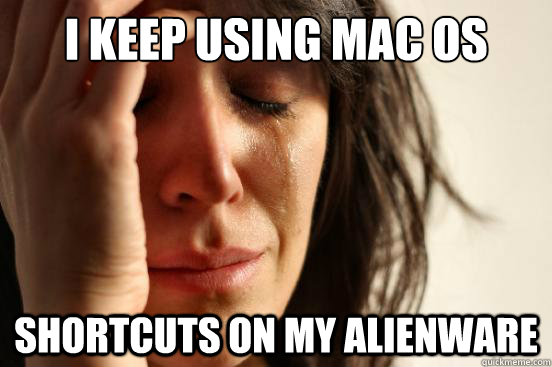 I keep using Mac os shortcuts on my alienware  First World Problems