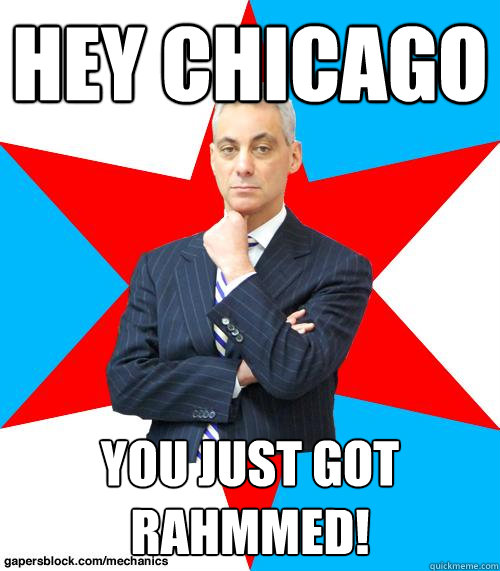 hey chicago you just got rahmmed!  Mayor Emanuel