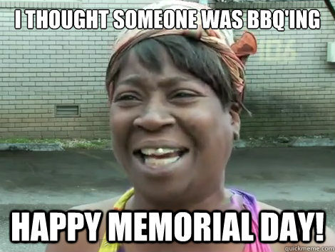 I thought someone was bbq'ing Happy Memorial Day!   Sweet Brown Bronchitus