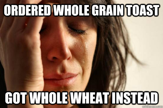 Ordered whole grain toast got whole wheat instead  First World Problems