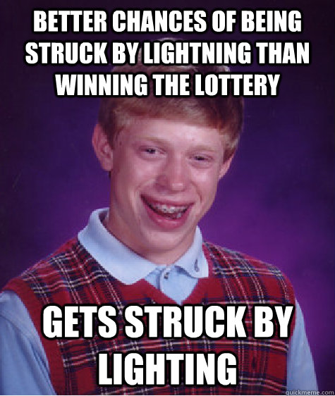 Better chances of being struck by lightning than winning the lottery Gets struck by lighting  Badluckbrian