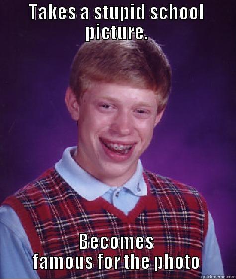 TAKES A STUPID SCHOOL PICTURE. BECOMES FAMOUS FOR THE PHOTO Bad Luck Brian