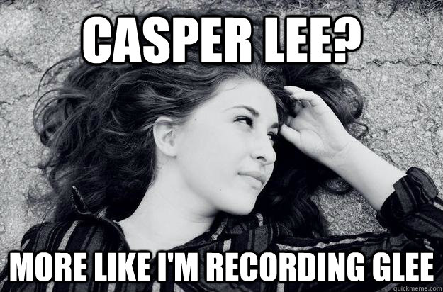 Casper lee? more like i'm recording glee - Casper lee? more like i'm recording glee  More like Graceanne Parks.