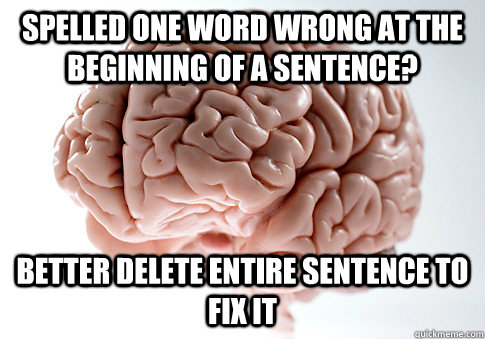Spelled one word wrong at the beginning of a sentence? Better delete entire sentence to fix it  ScumbagBrain