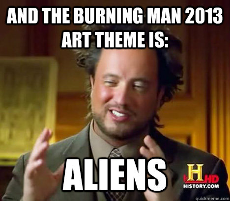 And the burning man 2013 art theme is: Aliens  