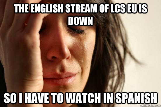the english stream of lcs eu is down so i have to watch in spanish  First World Problems