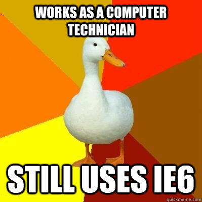 Works as a Computer Technician Still uses IE6 - Works as a Computer Technician Still uses IE6  Tech Impaired Duck