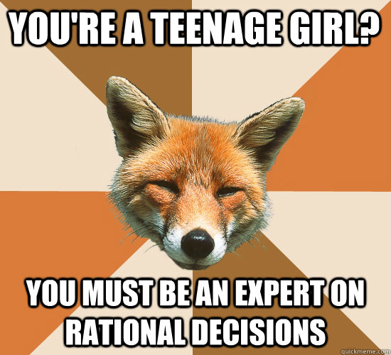You're a teenage girl? You must be an expert on rational decisions - You're a teenage girl? You must be an expert on rational decisions  Condescending Fox
