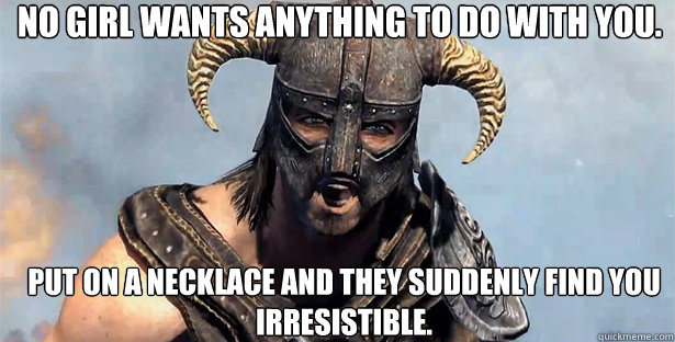 no girl wants anything to do with you. put on a necklace and they suddenly find you irresistible.  skyrim