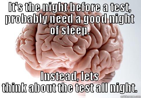 IT'S THE NIGHT BEFORE A TEST, PROBABLY NEED A GOOD NIGHT OF SLEEP. INSTEAD, LETS THINK ABOUT THE TEST ALL NIGHT. Scumbag Brain