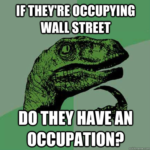 If they're occupying wall street do they have an occupation? - If they're occupying wall street do they have an occupation?  Philosoraptor