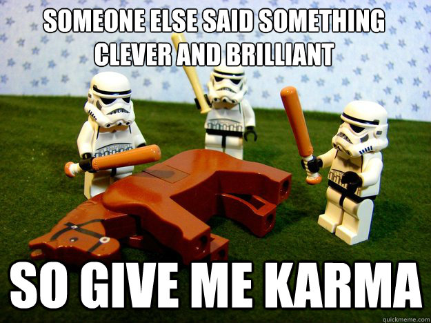 Someone else said something clever and brilliant So give me Karma  Dead Horse