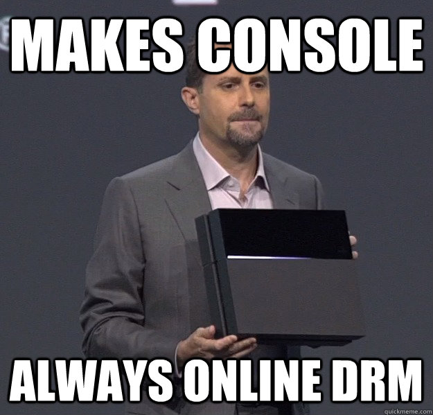 Makes console Always online Drm - Makes console Always online Drm  Sad PS4 Meme