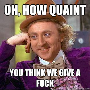 Oh, how quaint You think we give a fuck  Creepy Wonka