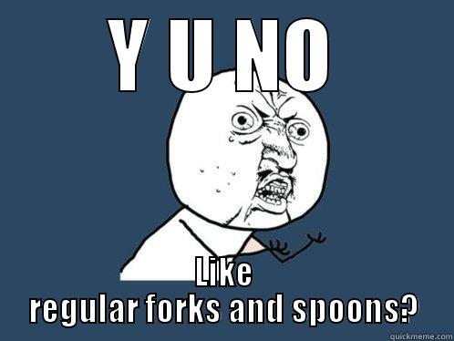 Y U NO LIKE REGULAR FORKS AND SPOONS? Y U No