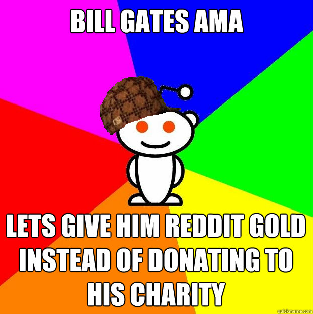 bill gates ama lets give him reddit gold instead of donating to his charity  Scumbag Redditor