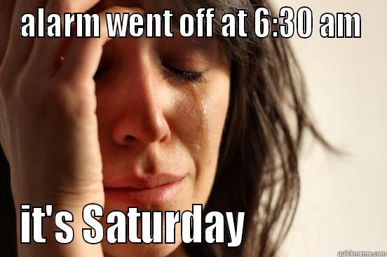 ALARM WENT OFF AT 6:30 AM IT'S SATURDAY                First World Problems