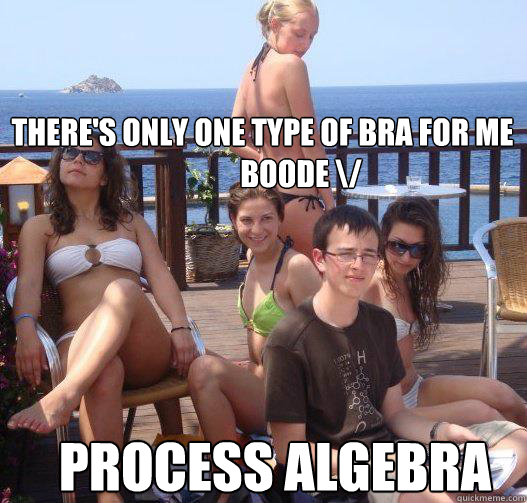 There's only one type of bra for me
             Boode \/ Process Algebra  Priority Peter