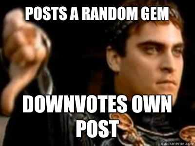 Posts a random gem Downvotes own post  Downvoting Roman