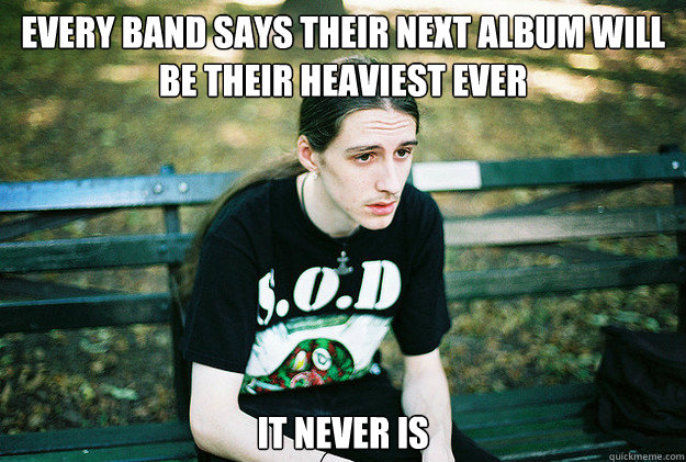 every band says their next album will be their heaviest ever it never is  First World Metal Problems