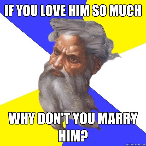 if you love him so much Why don't you marry him?  Advice God