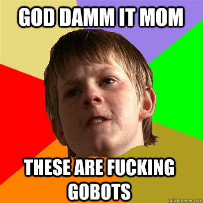 God damm it mom These are fucking Gobots  Angry School Boy