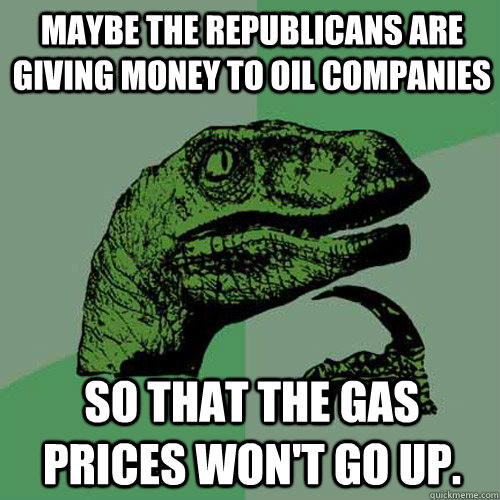 Maybe the Republicans are giving money to oil companies so that the gas prices won't go up.  Philosoraptor