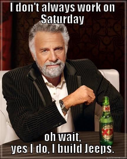 time to build the jeeps - I DON'T ALWAYS WORK ON SATURDAY OH WAIT, YES I DO, I BUILD JEEPS. The Most Interesting Man In The World