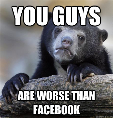 You Guys are worse than facebook  Confession Bear
