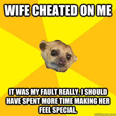 Wife cheated on me It was my fault really, I should have spent more time making her feel special. - Wife cheated on me It was my fault really, I should have spent more time making her feel special.  Kind Husband Kinkajou