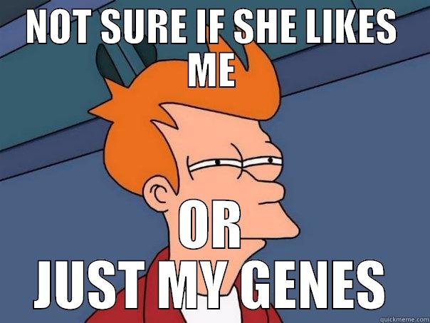 SOCIAL PSY MEME - NOT SURE IF SHE LIKES ME OR JUST MY GENES Futurama Fry