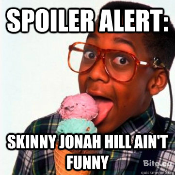 SPOILER ALERT: skinny jonah hill ain't funny  