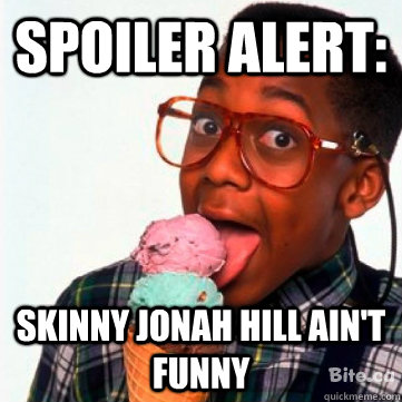 SPOILER ALERT: skinny jonah hill ain't funny  Spoiler Alert