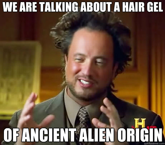 We are talking about a hair gel of ancient Alien origin  Ancient Aliens