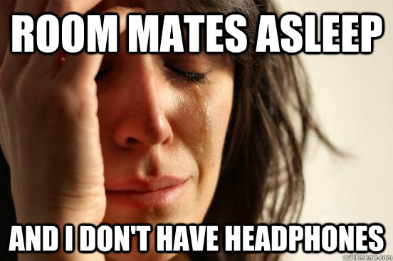 Room mates asleep and i don't have headphones  First World Problems