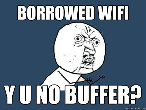 Borrowed wifi y u no buffer?  Y U No