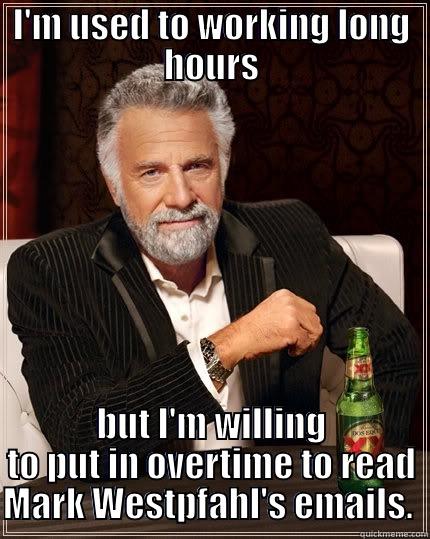 I'M USED TO WORKING LONG HOURS BUT I'M WILLING TO PUT IN OVERTIME TO READ MARK WESTPFAHL'S EMAILS.  The Most Interesting Man In The World