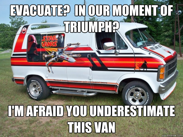 Evacuate?  In our moment of triumph?
 I'm afraid you underestimate this van  